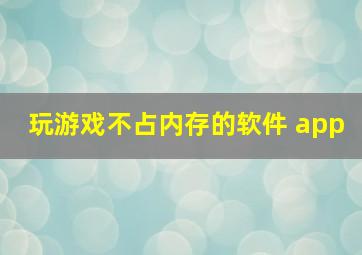 玩游戏不占内存的软件 app